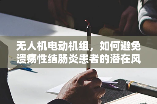 无人机电动机组，如何避免溃疡性结肠炎患者的潜在风险？