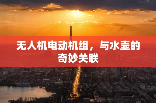 无人机电动机组，与水壶的奇妙关联