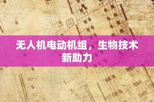 无人机电动机组，生物技术新助力