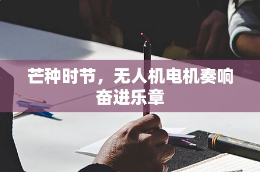 芒种时节，无人机电机奏响奋进乐章