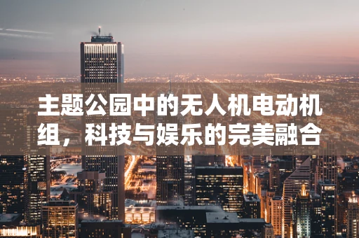 主题公园中的无人机电动机组，科技与娱乐的完美融合