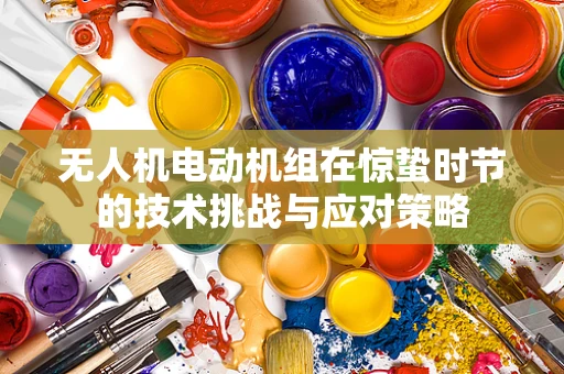无人机电动机组在惊蛰时节的技术挑战与应对策略