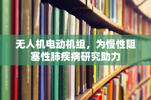 无人机电动机组，为慢性阻塞性肺疾病研究助力