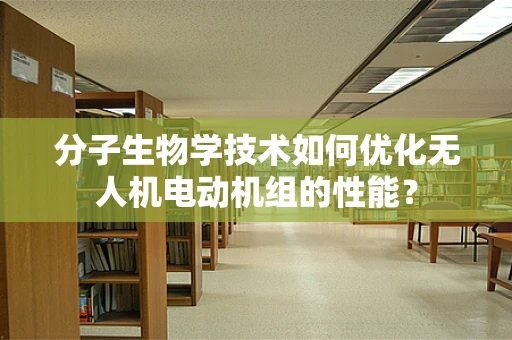 分子生物学技术如何优化无人机电动机组的性能？