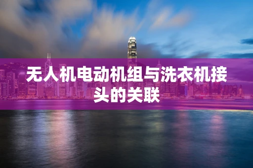 无人机电动机组与洗衣机接头的关联