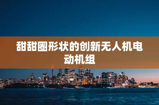 甜甜圈形状的创新无人机电动机组