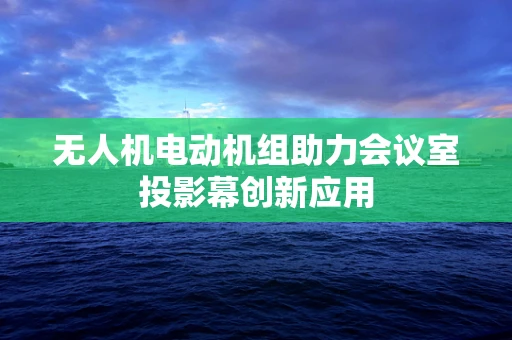 无人机电动机组助力会议室投影幕创新应用