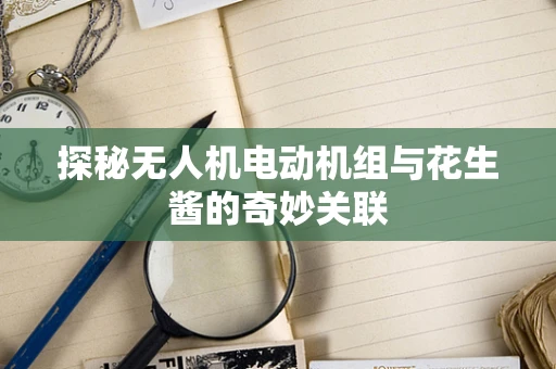 探秘无人机电动机组与花生酱的奇妙关联