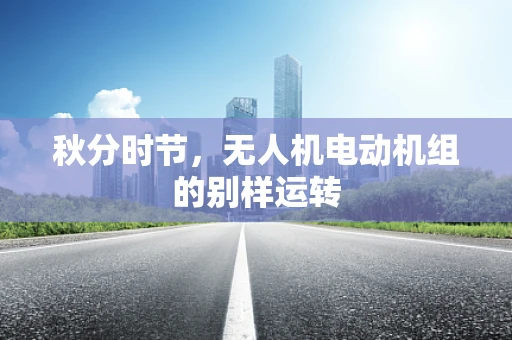 秋分时节，无人机电动机组的别样运转