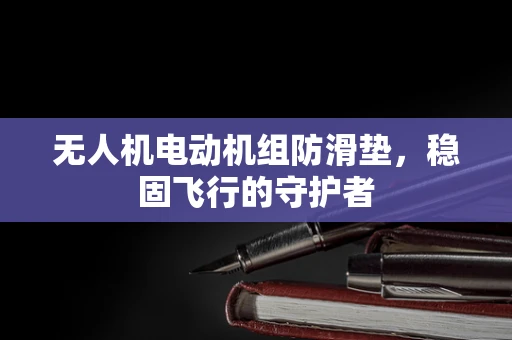 无人机电动机组防滑垫，稳固飞行的守护者