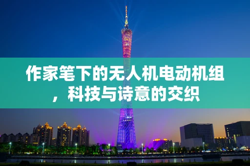 作家笔下的无人机电动机组，科技与诗意的交织