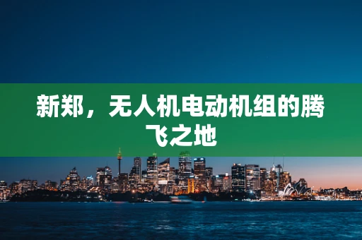 新郑，无人机电动机组的腾飞之地