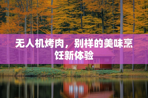无人机烤肉，别样的美味烹饪新体验