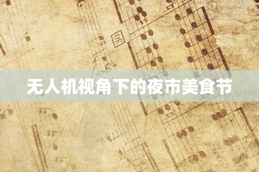 无人机视角下的夜市美食节