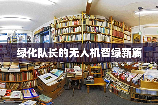 绿化队长的无人机智绿新篇