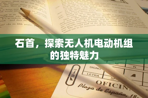 石首，探索无人机电动机组的独特魅力