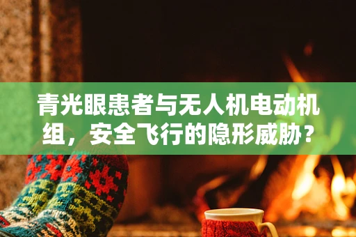 青光眼患者与无人机电动机组，安全飞行的隐形威胁？
