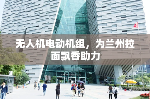 无人机电动机组，为兰州拉面飘香助力