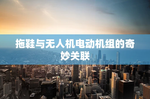 拖鞋与无人机电动机组的奇妙关联