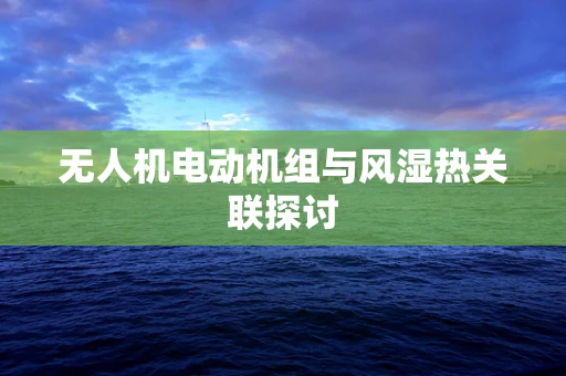 无人机电动机组与风湿热关联探讨