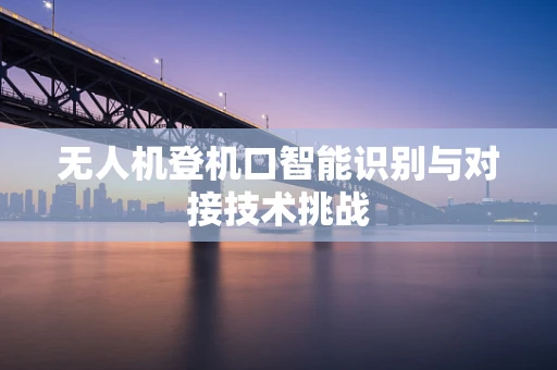 无人机登机口智能识别与对接技术挑战