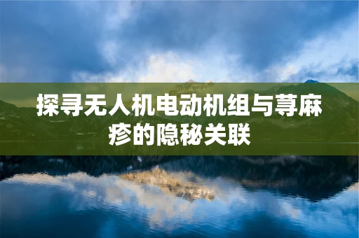 探寻无人机电动机组与荨麻疹的隐秘关联