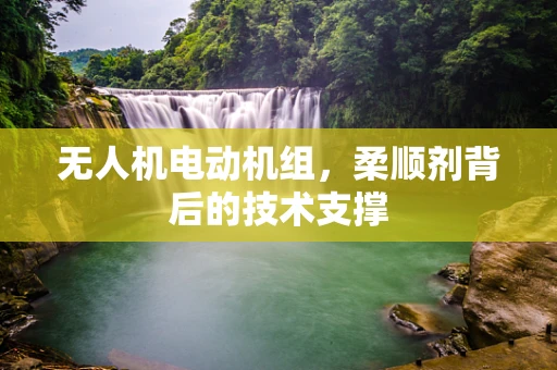 无人机电动机组，柔顺剂背后的技术支撑