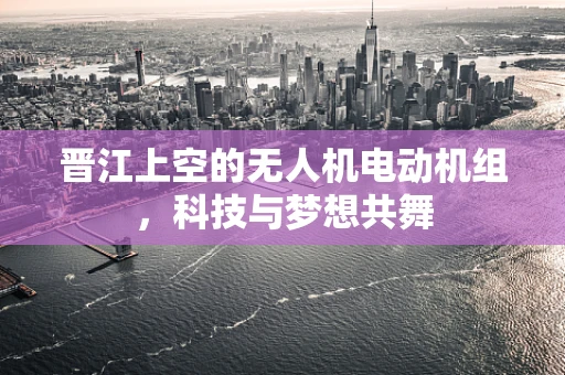 晋江上空的无人机电动机组，科技与梦想共舞