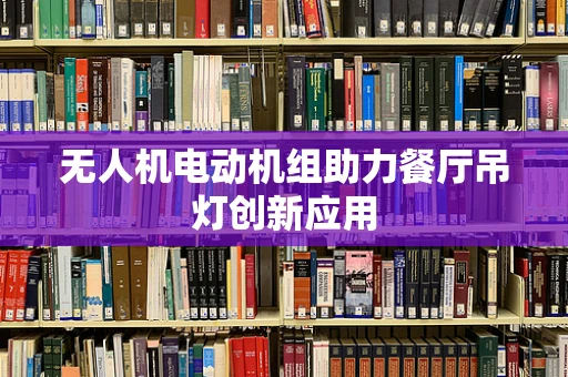 无人机电动机组助力餐厅吊灯创新应用