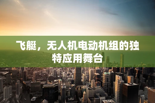 飞艇，无人机电动机组的独特应用舞台