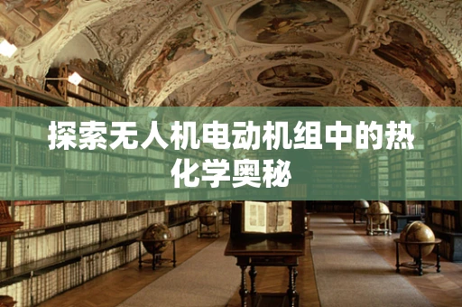 探索无人机电动机组中的热化学奥秘