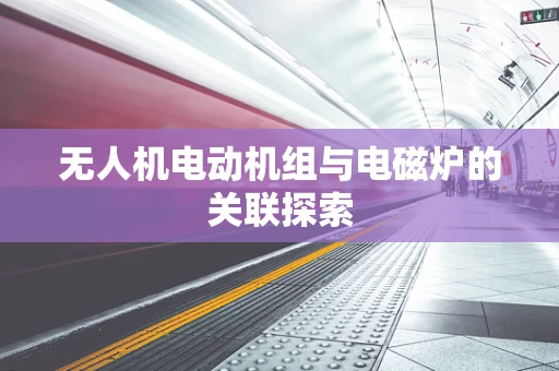 无人机电动机组与电磁炉的关联探索