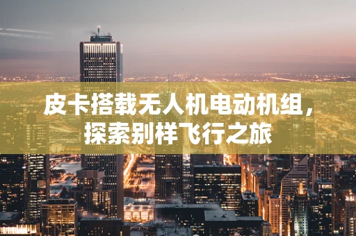 皮卡搭载无人机电动机组，探索别样飞行之旅