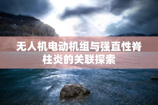 无人机电动机组与强直性脊柱炎的关联探索
