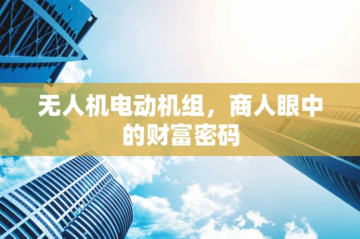 无人机电动机组，商人眼中的财富密码