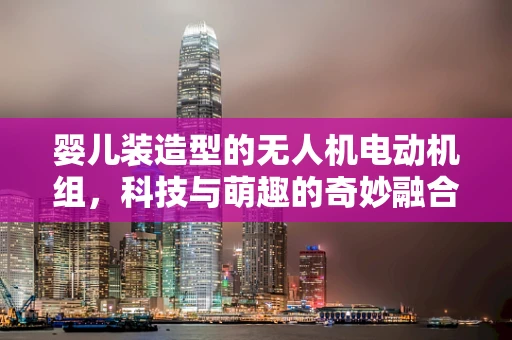 婴儿装造型的无人机电动机组，科技与萌趣的奇妙融合