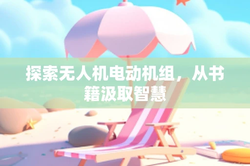 探索无人机电动机组，从书籍汲取智慧