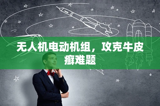 无人机电动机组，攻克牛皮癣难题