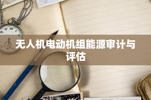 无人机电动机组能源审计与评估
