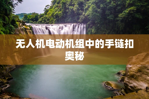 无人机电动机组中的手链扣奥秘