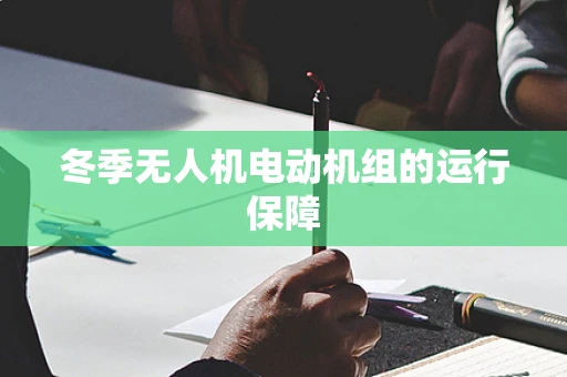 冬季无人机电动机组的运行保障