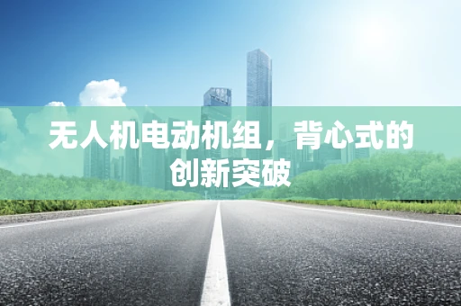 无人机电动机组，背心式的创新突破