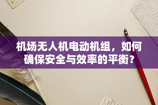 机场无人机电动机组，如何确保安全与效率的平衡？