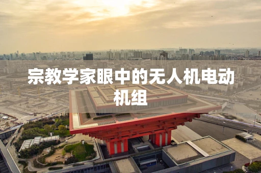 宗教学家眼中的无人机电动机组