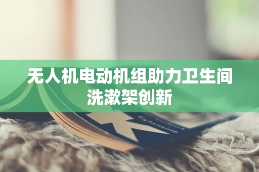无人机电动机组助力卫生间洗漱架创新
