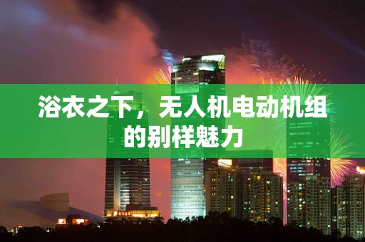 浴衣之下，无人机电动机组的别样魅力