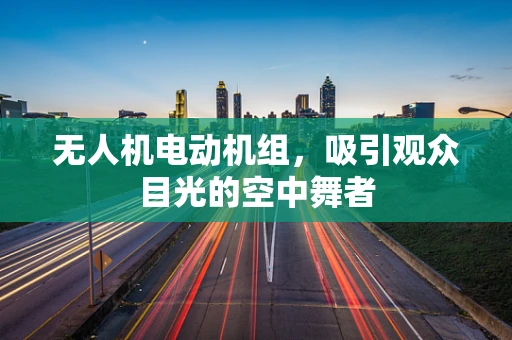 无人机电动机组，吸引观众目光的空中舞者