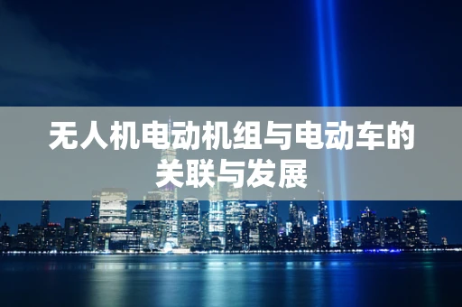 无人机电动机组与电动车的关联与发展