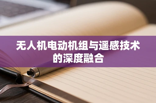 无人机电动机组与遥感技术的深度融合