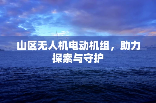 山区无人机电动机组，助力探索与守护